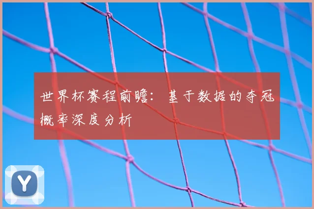 世界杯赛程前瞻：基于数据的夺冠概率深度分析