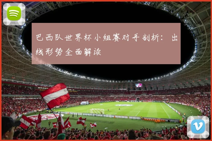 巴西队世界杯小组赛对手剖析:出线形势全面解读