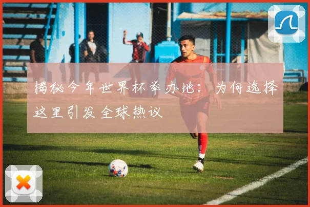 揭秘今年世界杯举办地：为何选择这里引发全球热议
