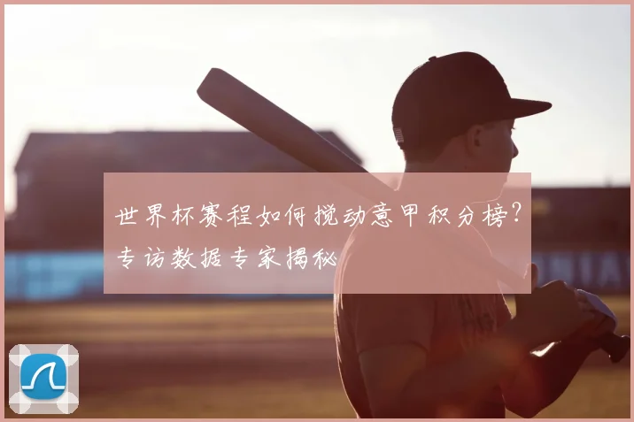 世界杯赛程如何搅动意甲积分榜?专访数据专家揭秘