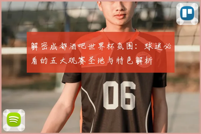 解密成都酒吧世界杯氛围：球迷必看的五大观赛圣地与特色解析