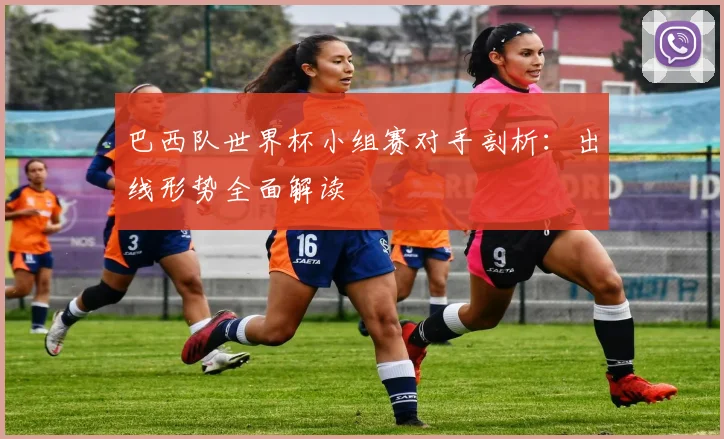 巴西队世界杯小组赛对手剖析:出线形势全面解读