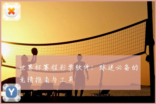 世界杯赛程彩票软件：球迷必备的竞猜指南与工具