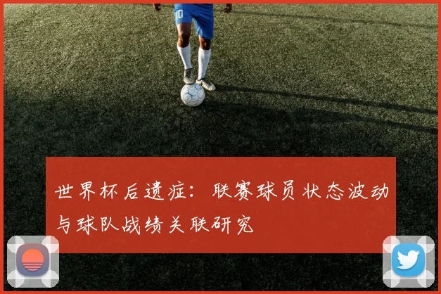 世界杯后遗症:联赛球员状态波动与球队战绩关联研究