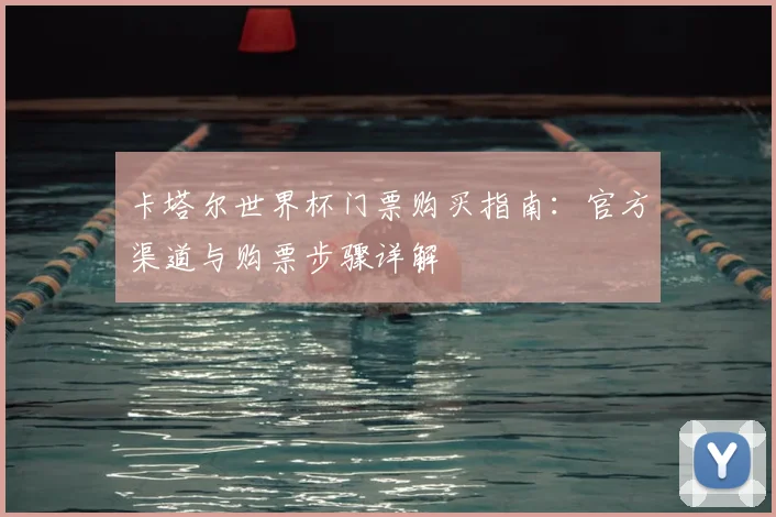 卡塔尔世界杯门票购买指南：官方渠道与购票步骤详解