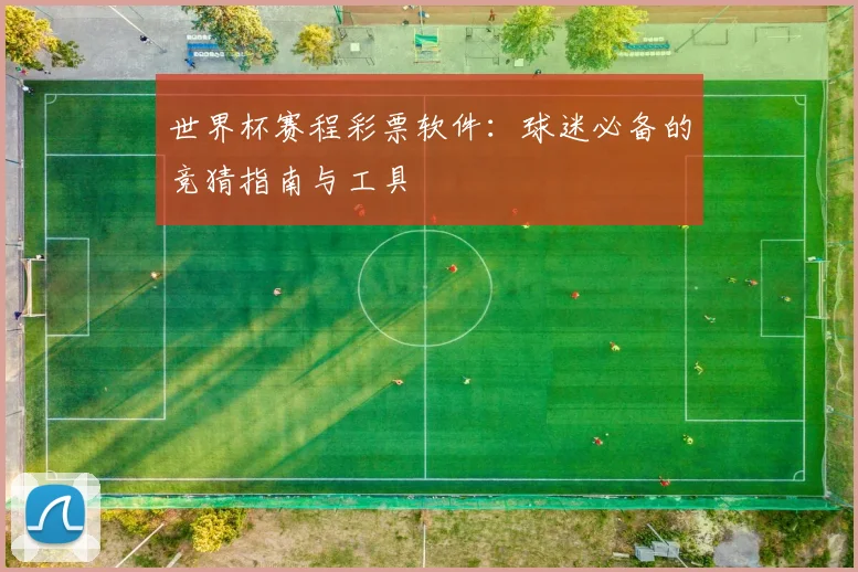 世界杯赛程彩票软件：球迷必备的竞猜指南与工具